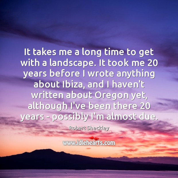It takes me a long time to get with a landscape. It Robert Sheckley Picture Quote