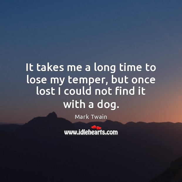 It takes me a long time to lose my temper, but once lost I could not find it with a dog. Image