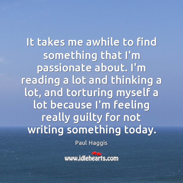 It takes me awhile to find something that I’m passionate about. I’m Paul Haggis Picture Quote