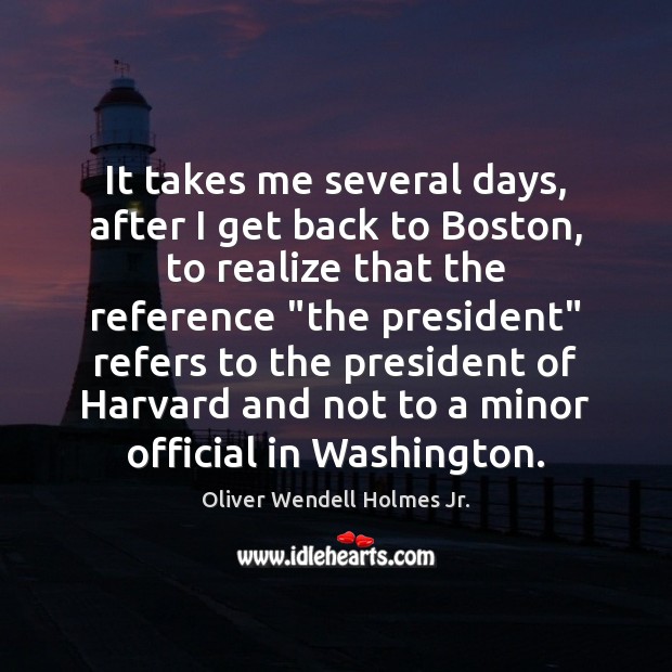 It takes me several days, after I get back to Boston, to Oliver Wendell Holmes Jr. Picture Quote