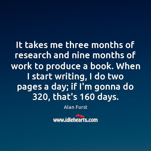 It takes me three months of research and nine months of work Alan Furst Picture Quote