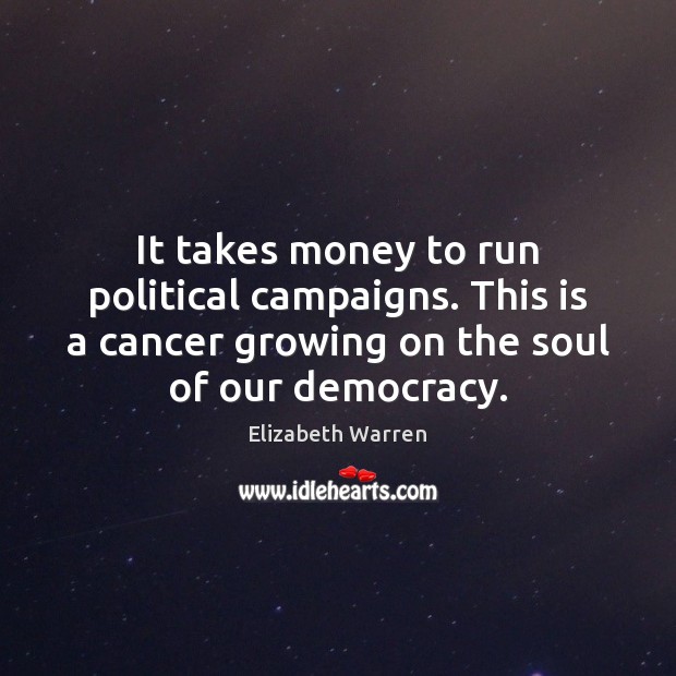 It takes money to run political campaigns. This is a cancer growing Elizabeth Warren Picture Quote