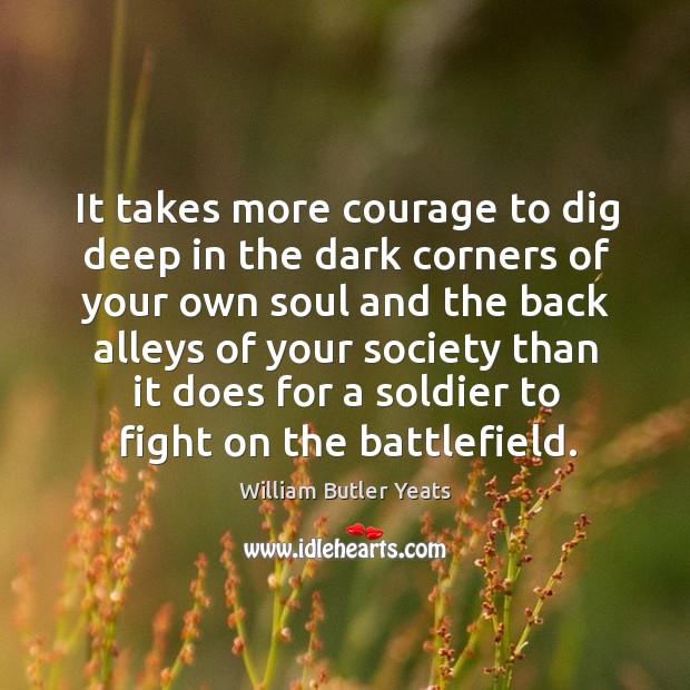 It takes more courage to dig deep in the dark corners of William Butler Yeats Picture Quote