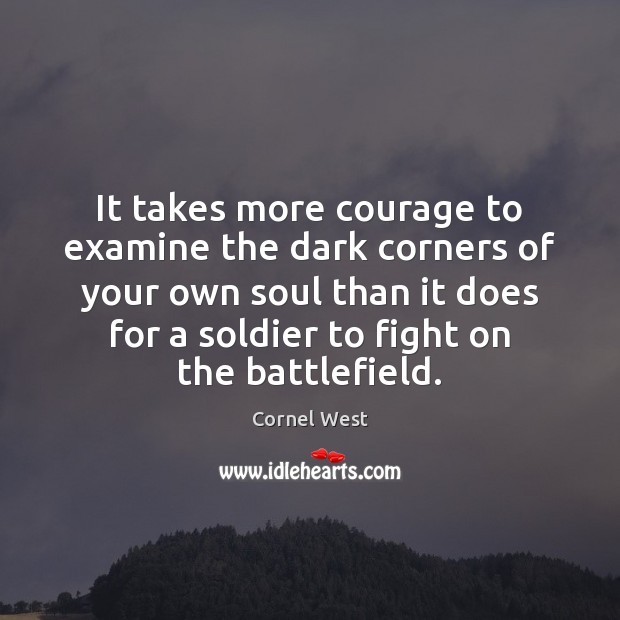 It takes more courage to examine the dark corners of your own Image