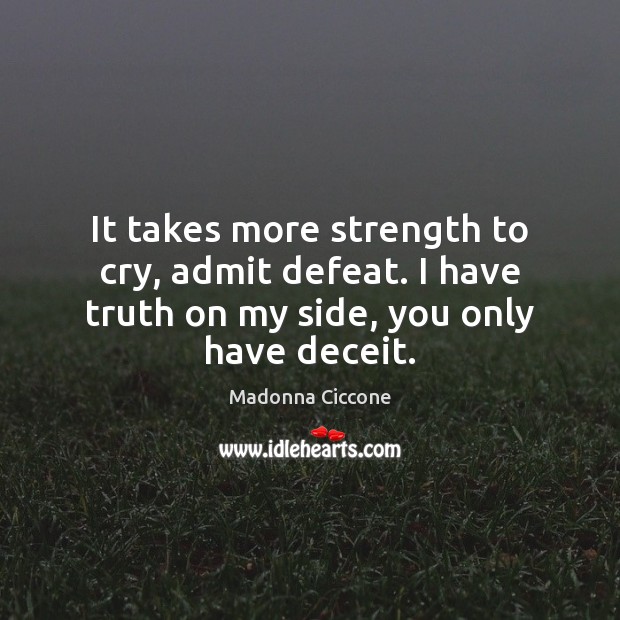 It takes more strength to cry, admit defeat. I have truth on Madonna Ciccone Picture Quote