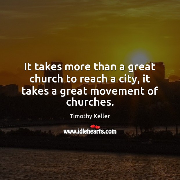 It takes more than a great church to reach a city, it takes a great movement of churches. Timothy Keller Picture Quote