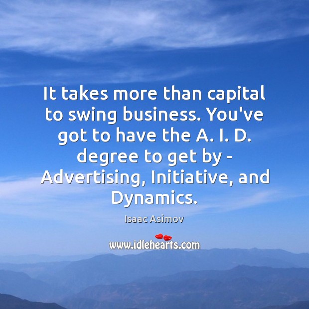 It takes more than capital to swing business. You’ve got to have Isaac Asimov Picture Quote
