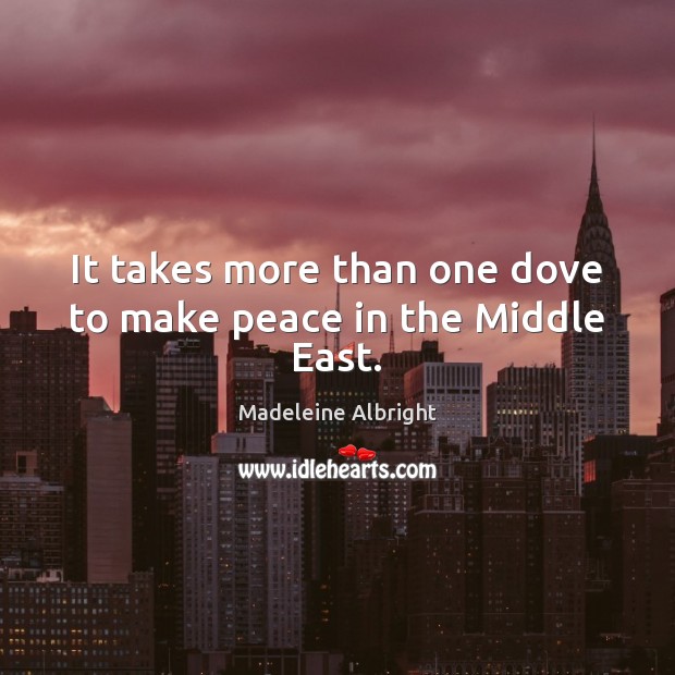 It takes more than one dove to make peace in the Middle East. Madeleine Albright Picture Quote