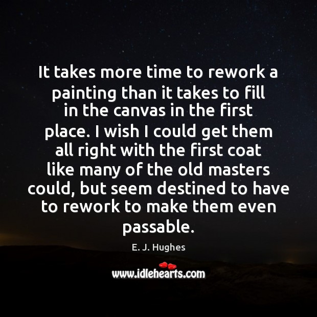 It takes more time to rework a painting than it takes to E. J. Hughes Picture Quote