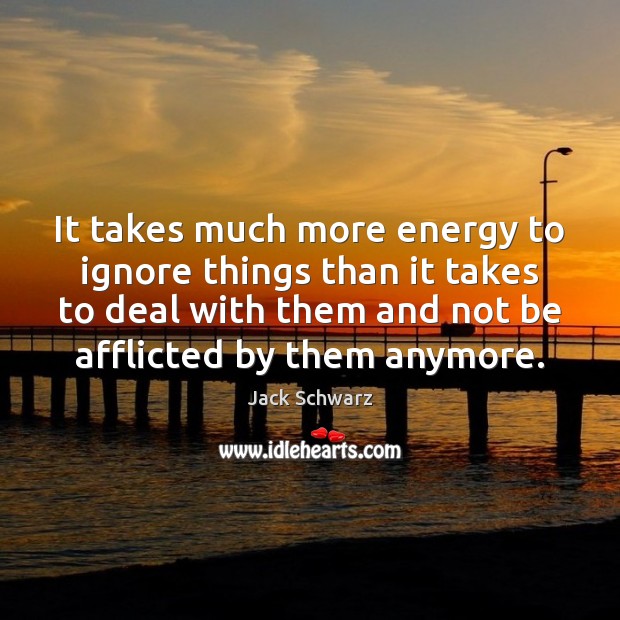 It takes much more energy to ignore things than it takes to Jack Schwarz Picture Quote