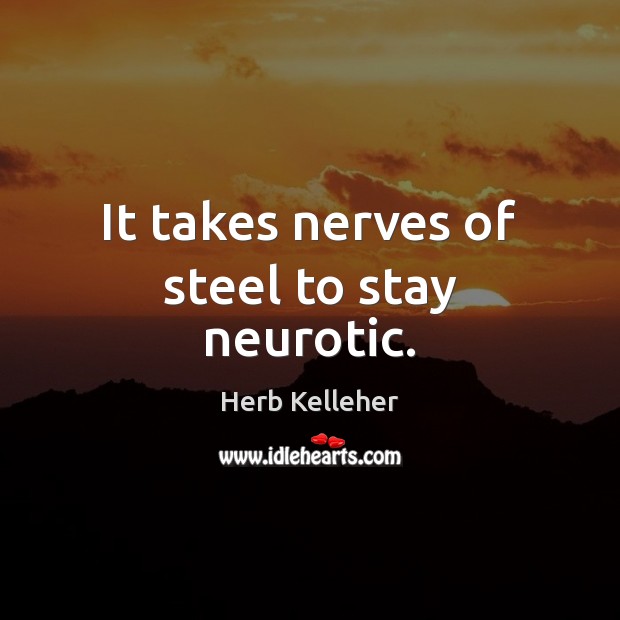 It takes nerves of steel to stay neurotic. Herb Kelleher Picture Quote