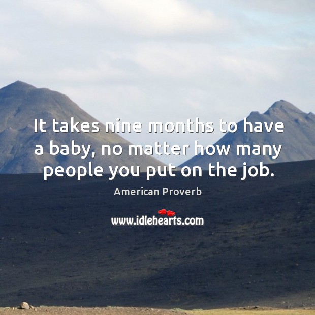 It takes nine months to have a baby, no matter how many people you put on the job. Image