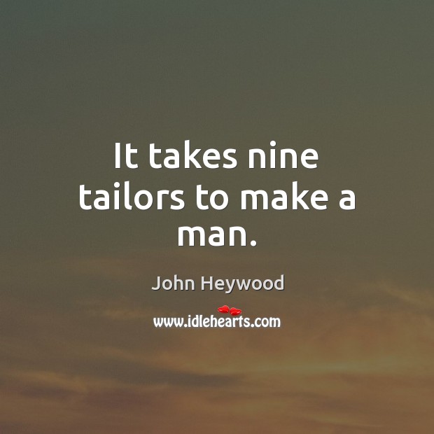 It takes nine tailors to make a man. John Heywood Picture Quote