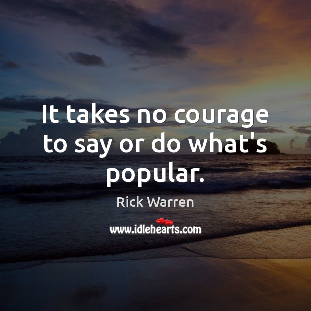 It takes no courage to say or do what’s popular. Image
