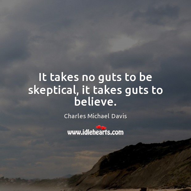 It takes no guts to be skeptical, it takes guts to believe. Charles Michael Davis Picture Quote