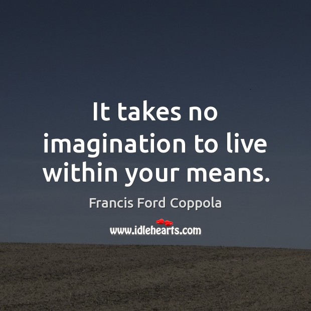 It takes no imagination to live within your means. Image