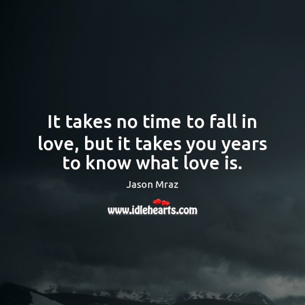 It takes no time to fall in love, but it takes you years to know what love is. Jason Mraz Picture Quote