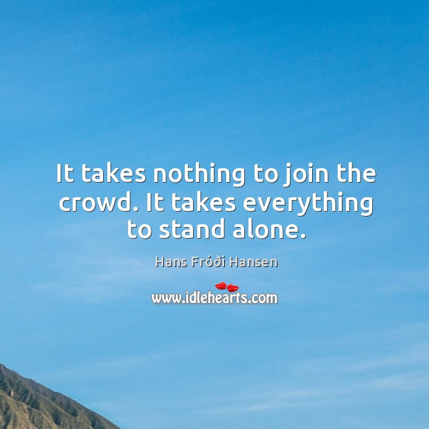 It takes nothing to join the crowd. It takes everything to stand alone. Image