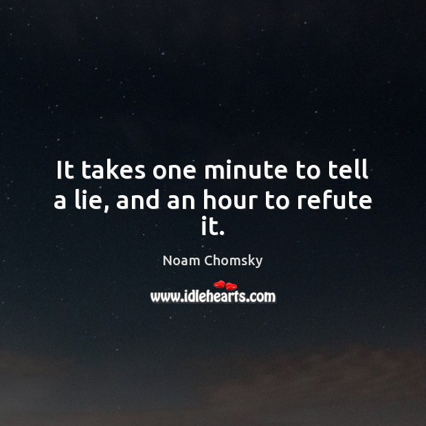 It takes one minute to tell a lie, and an hour to refute it. Noam Chomsky Picture Quote