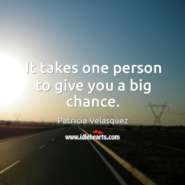 It takes one person to give you a big chance. Patricia Velasquez Picture Quote