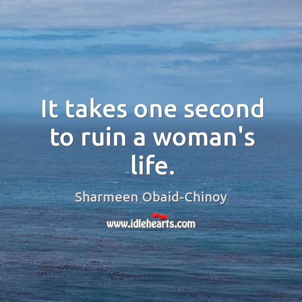 It takes one second to ruin a woman’s life. Sharmeen Obaid-Chinoy Picture Quote