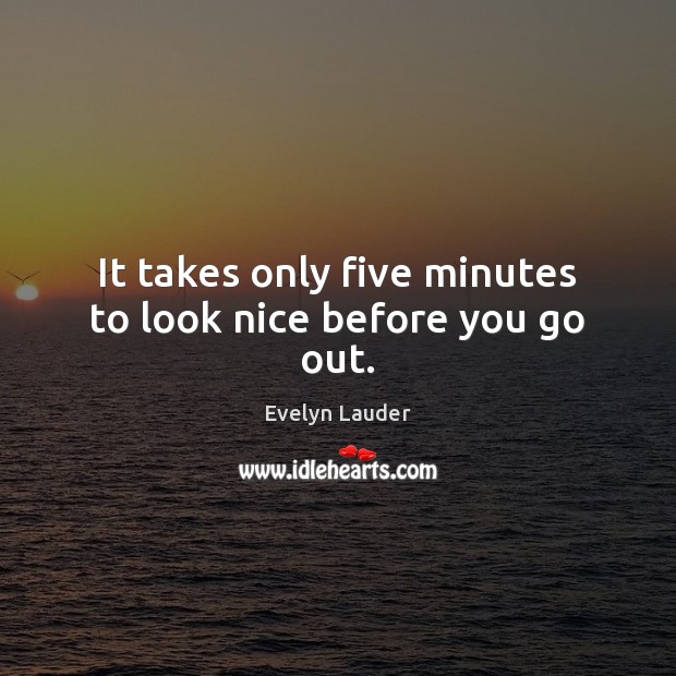 It takes only five minutes to look nice before you go out. Evelyn Lauder Picture Quote
