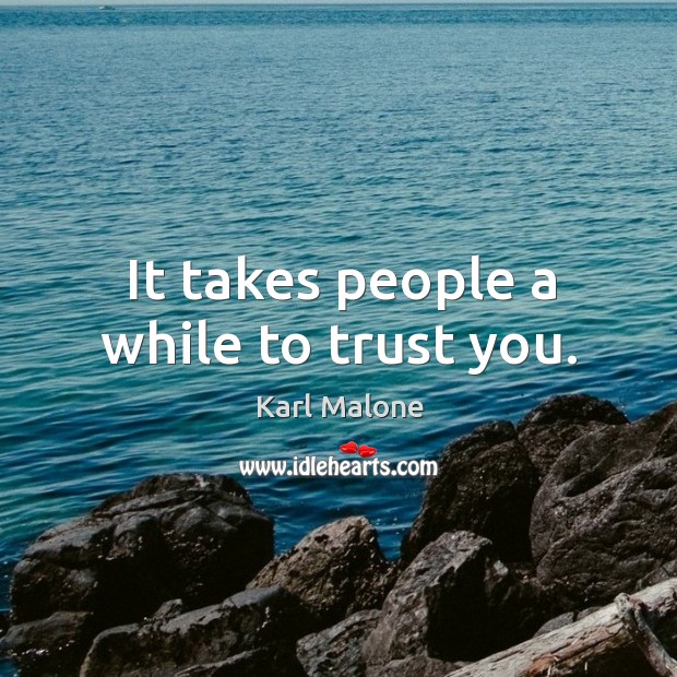 It takes people a while to trust you. Karl Malone Picture Quote