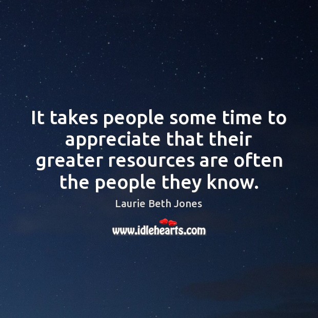 It takes people some time to appreciate that their greater resources are Laurie Beth Jones Picture Quote