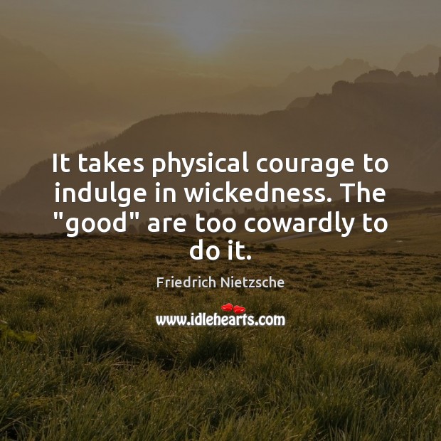 It takes physical courage to indulge in wickedness. The “good” are too cowardly to do it. Image