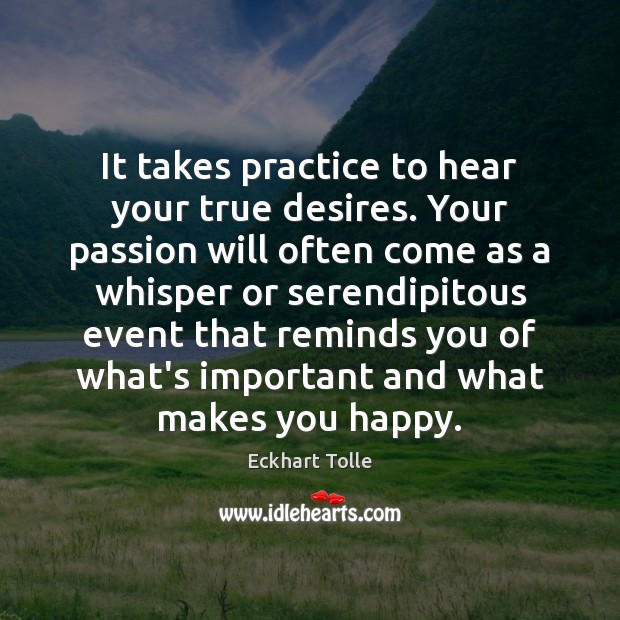 It takes practice to hear your true desires. Your passion will often Eckhart Tolle Picture Quote
