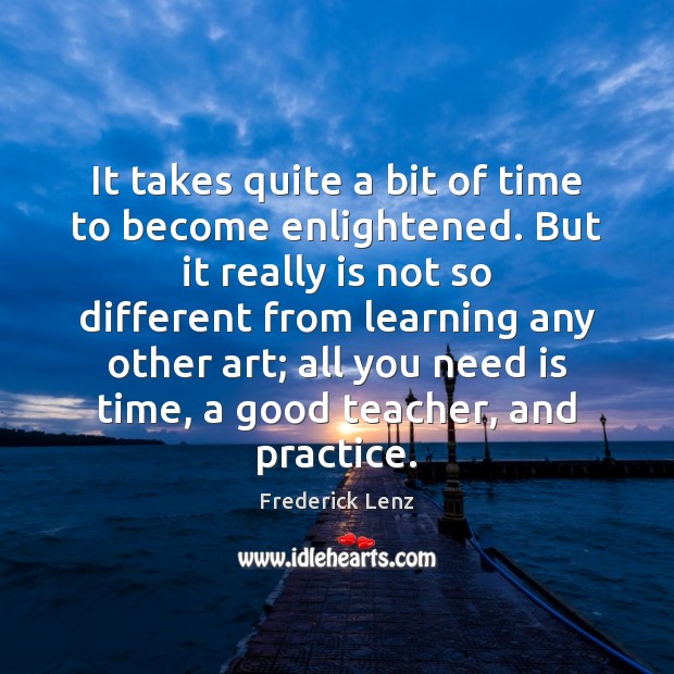It takes quite a bit of time to become enlightened. But it Frederick Lenz Picture Quote