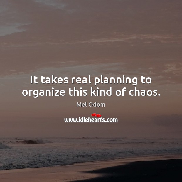 It takes real planning to organize this kind of chaos. Image