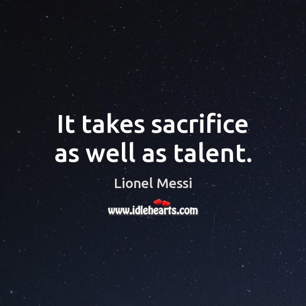 It takes sacrifice as well as talent. Lionel Messi Picture Quote
