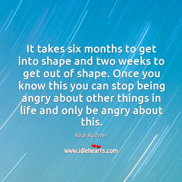 It takes six months to get into shape and two weeks to Rita Rudner Picture Quote