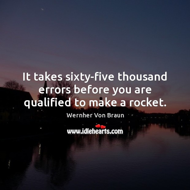 It takes sixty-five thousand errors before you are qualified to make a rocket. Wernher Von Braun Picture Quote
