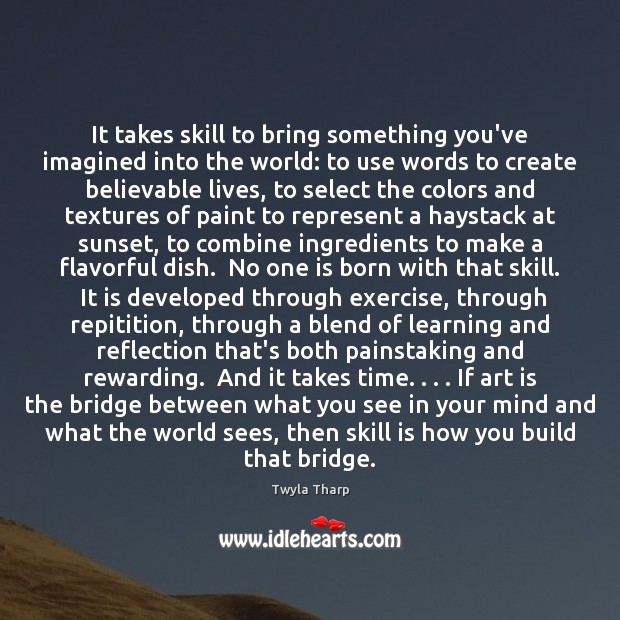 It takes skill to bring something you’ve imagined into the world: to Twyla Tharp Picture Quote