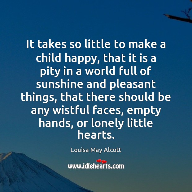 It takes so little to make a child happy, that it is Louisa May Alcott Picture Quote