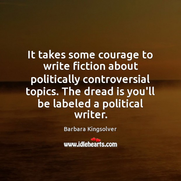 It takes some courage to write fiction about politically controversial topics. The Barbara Kingsolver Picture Quote