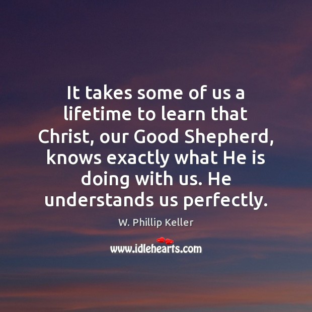 It takes some of us a lifetime to learn that Christ, our W. Phillip Keller Picture Quote