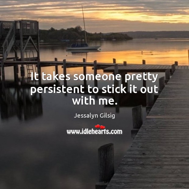 It takes someone pretty persistent to stick it out with me. Jessalyn Gilsig Picture Quote
