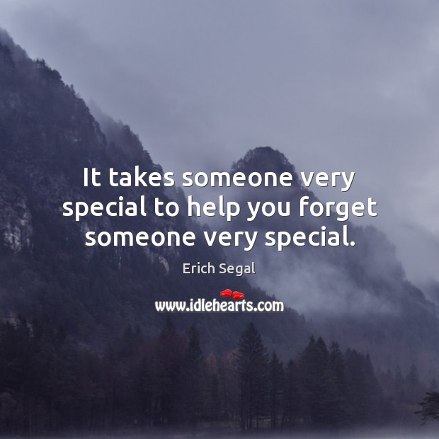 It takes someone very special to help you forget someone very special. Erich Segal Picture Quote