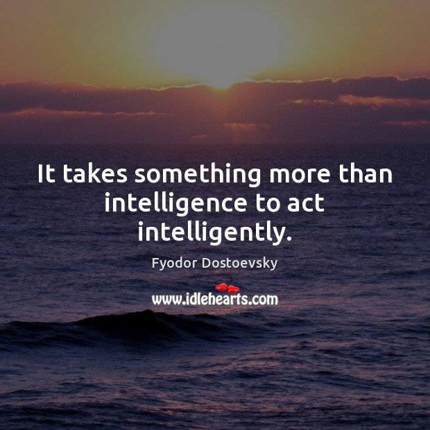 It takes something more than intelligence to act intelligently. Image