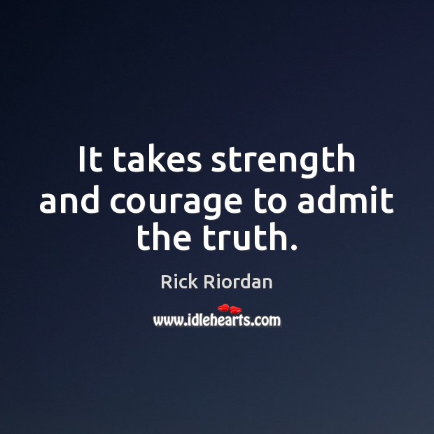It takes strength and courage to admit the truth. Rick Riordan Picture Quote