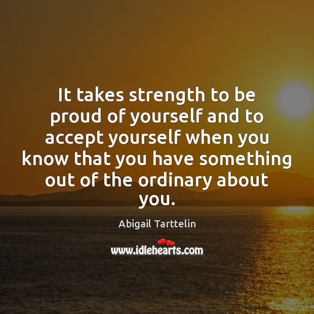 It takes strength to be proud of yourself and to accept yourself Abigail Tarttelin Picture Quote