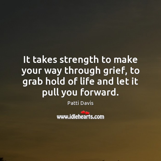 It takes strength to make your way through grief, to grab hold Image