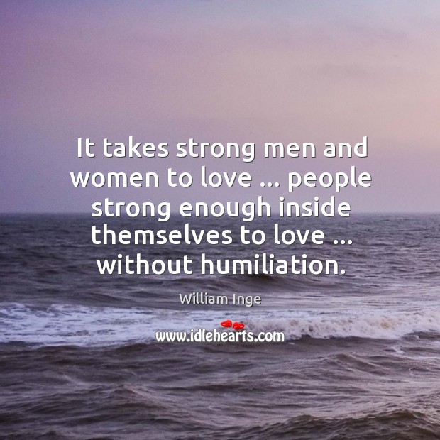 It takes strong men and women to love … people strong enough inside William Inge Picture Quote