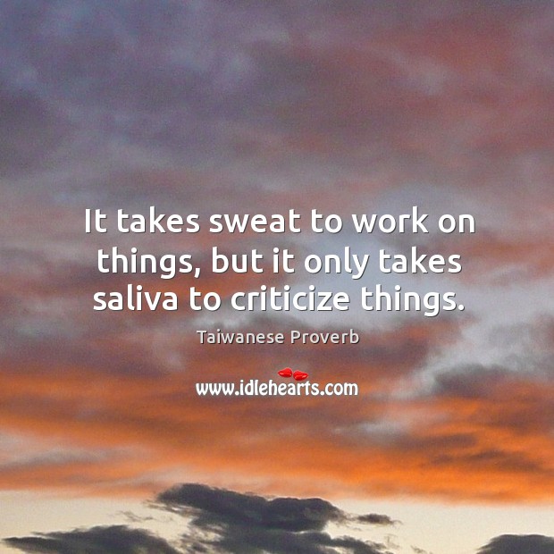 It takes sweat to work on things, but it only takes saliva to criticize things. Taiwanese Proverbs Image