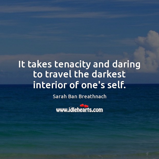 It takes tenacity and daring to travel the darkest interior of one’s self. Sarah Ban Breathnach Picture Quote