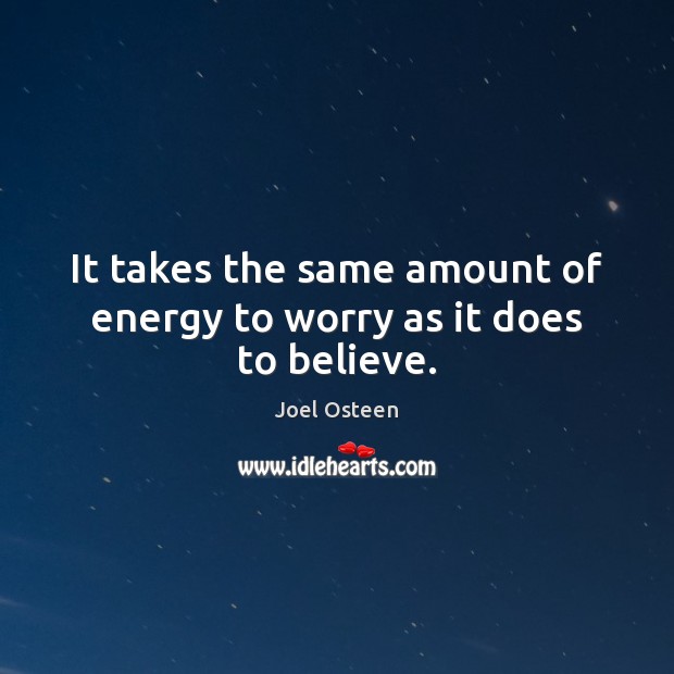 It takes the same amount of energy to worry as it does to believe. Image