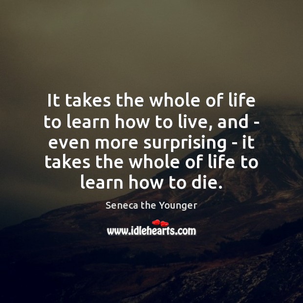 It takes the whole of life to learn how to live, and Seneca the Younger Picture Quote